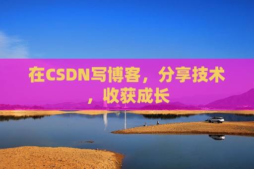 在CSDN写博客,分享技术,收获成长